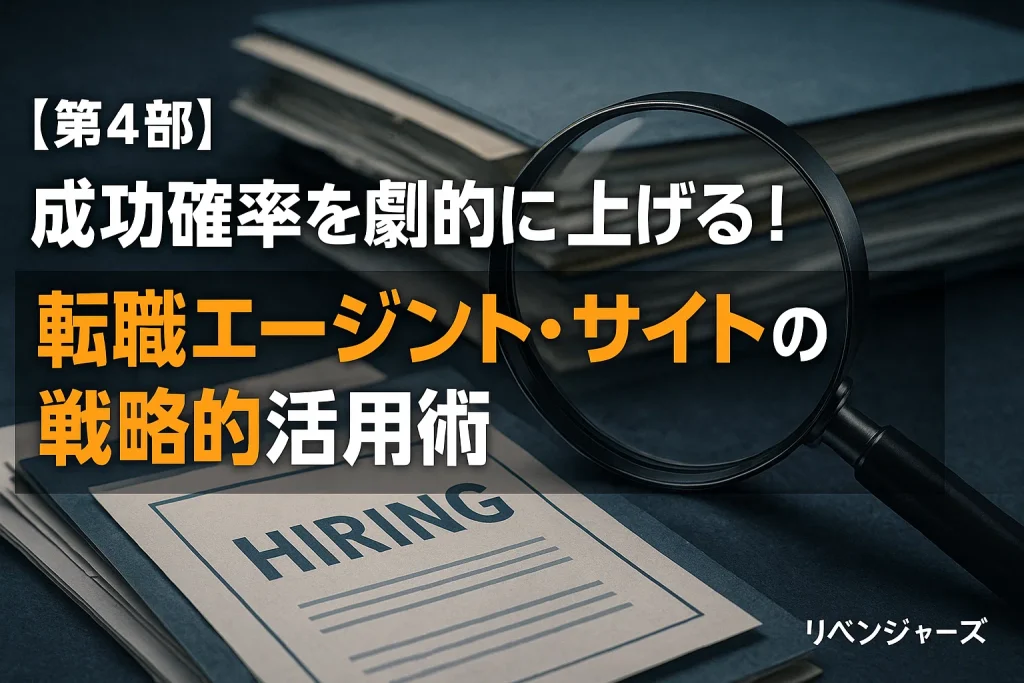 【第4部】成功確率を劇的に上げる!転職エージェント・サイトの戦略的活用術
