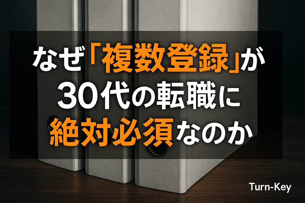 なぜ転職エージェントは「複数登録」が30代の転職に絶対必須なのか