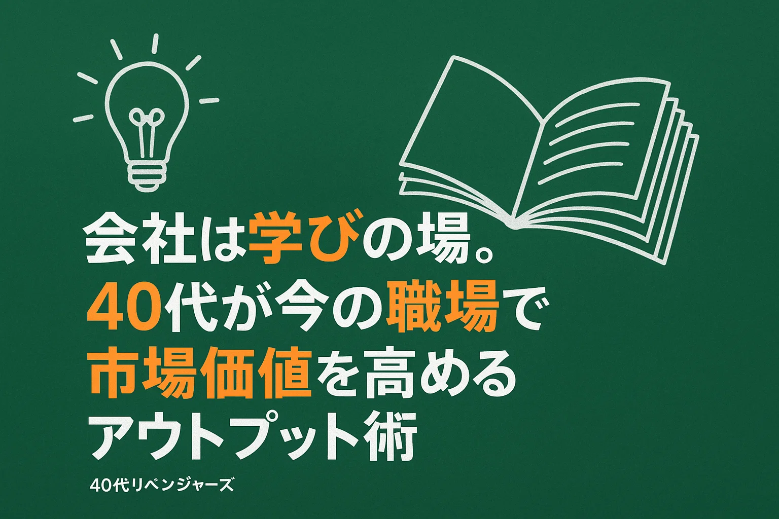会社は学びの場。40代が今の職場で市場価値を高めるアウトプット術
