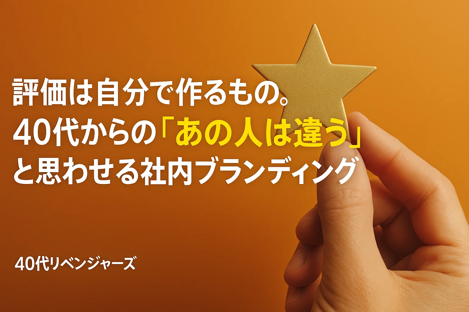 評価は自分で作るもの。40代からの「あの人は違う」と思わせる社内ブランディング
