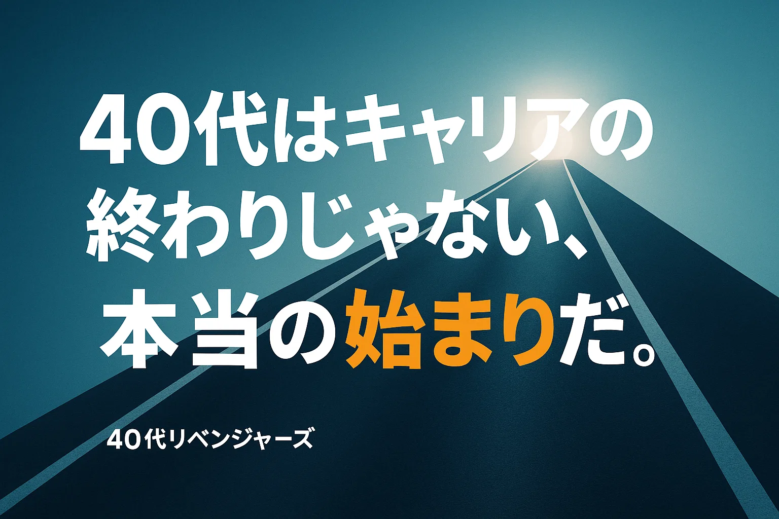 40代はキャリアの終わりじゃない、本当の始まりだ。