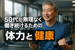 50代が無理なく働き続けるための体力と健康
