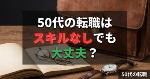 【50代の転職スキルなし】でも大丈夫