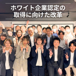 エフネクスト ホワイト企業認定の 取得に向けた改革